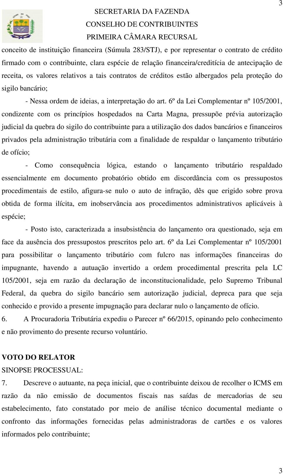 6º da Lei Complementar nº 105/2001, condizente com os princípios hospedados na Carta Magna, pressupõe prévia autorização judicial da quebra do sigilo do contribuinte para a utilização dos dados