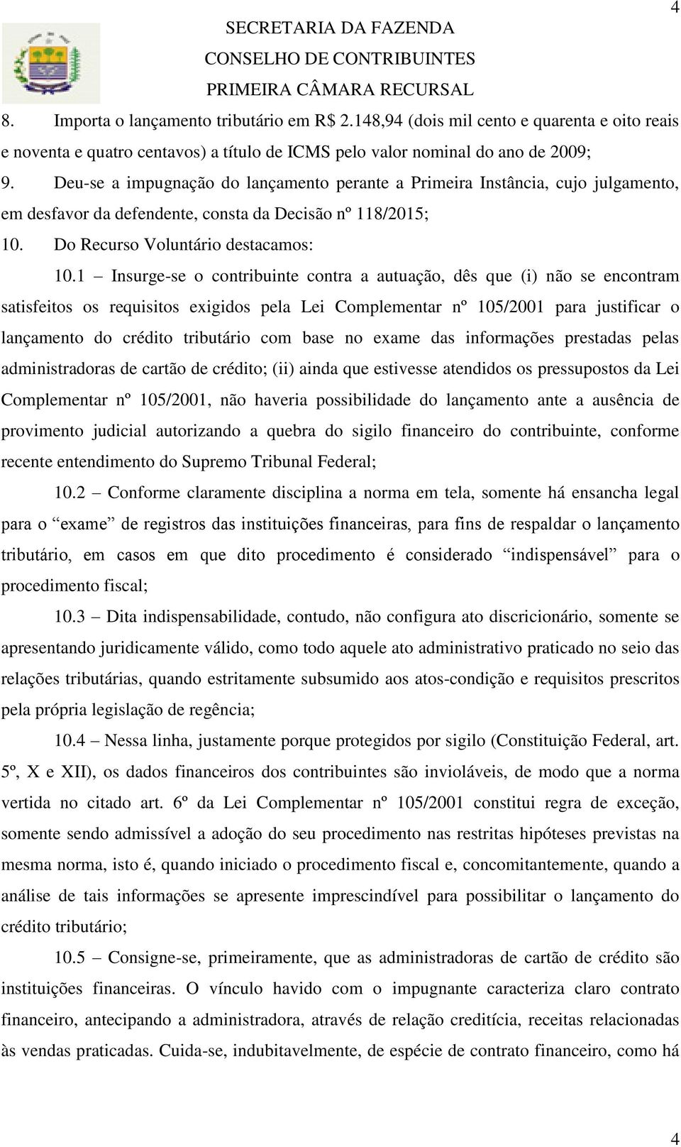 1 Insurge-se o contribuinte contra a autuação, dês que (i) não se encontram satisfeitos os requisitos exigidos pela Lei Complementar nº 105/2001 para justificar o lançamento do crédito tributário com