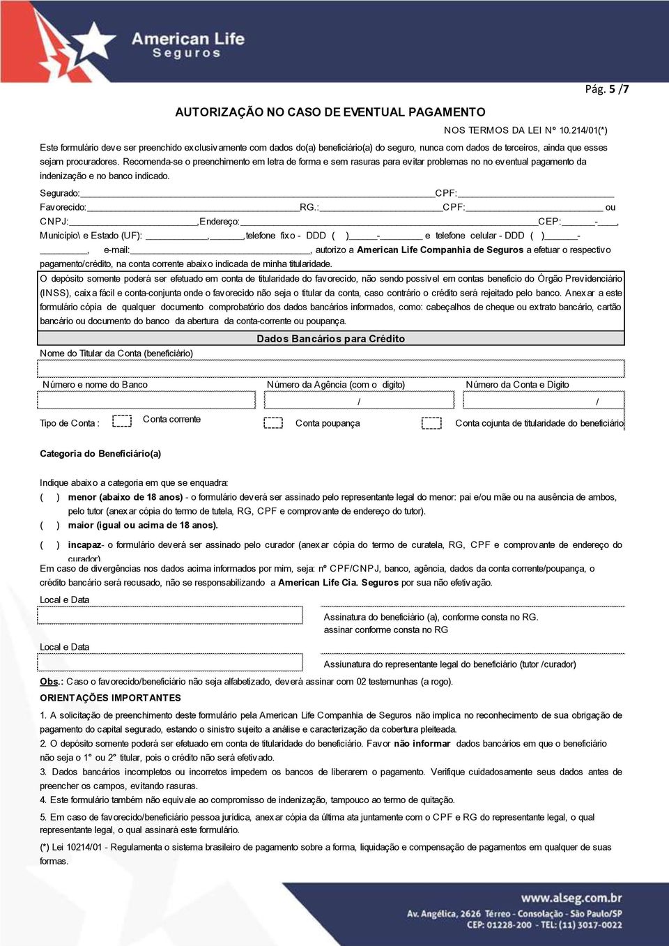 Recomenda-se o preenchimento em letra de forma e sem rasuras para evitar problemas no no eventual pagamento da indenização e no banco indicado. Segurado: CPF: Favorecido: RG.