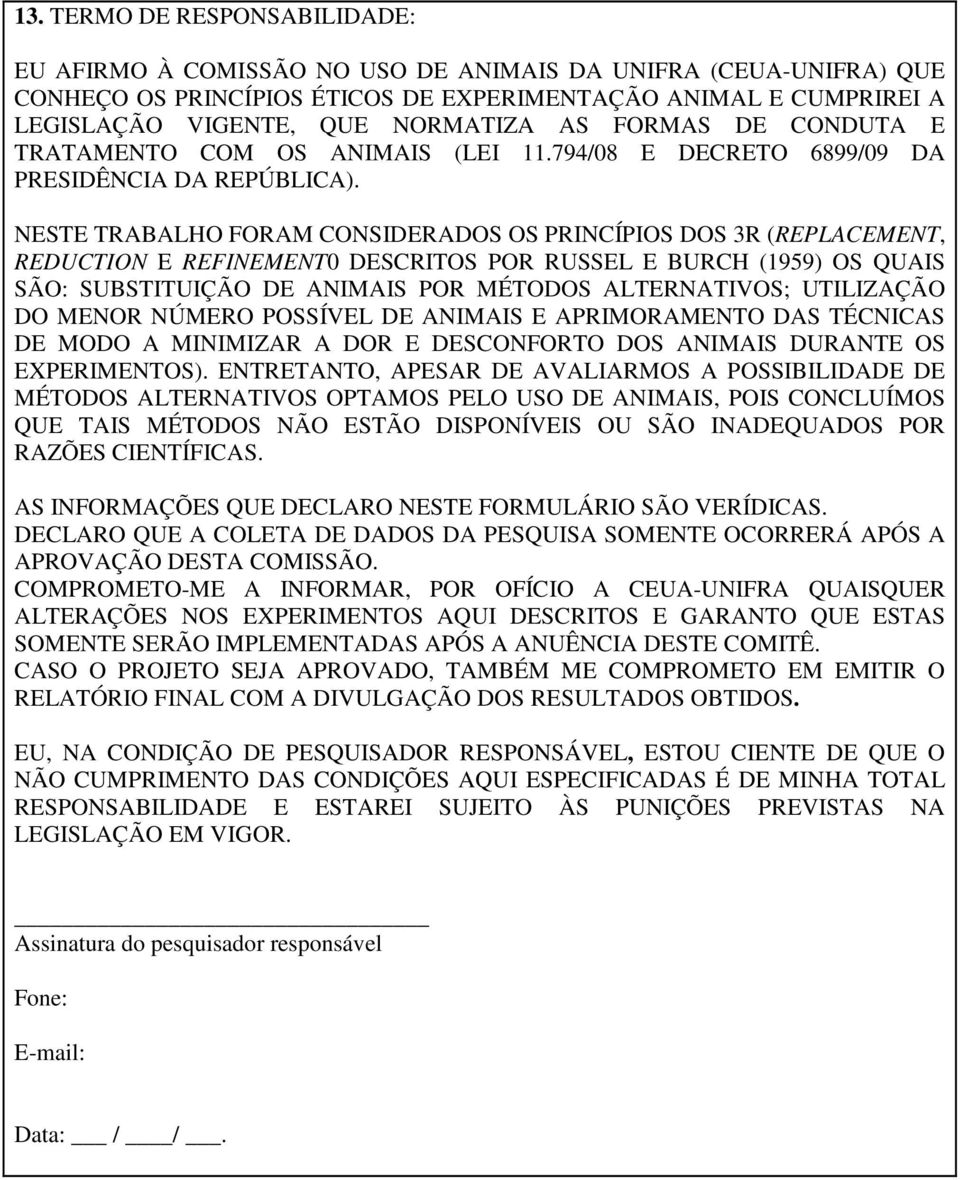 NESTE TRABALHO FORAM CONSIDERADOS OS PRINCÍPIOS DOS 3R (REPLACEMENT, REDUCTION E REFINEMENT0 DESCRITOS POR RUSSEL E BURCH (1959) OS QUAIS SÃO: SUBSTITUIÇÃO DE ANIMAIS POR MÉTODOS ALTERNATIVOS;