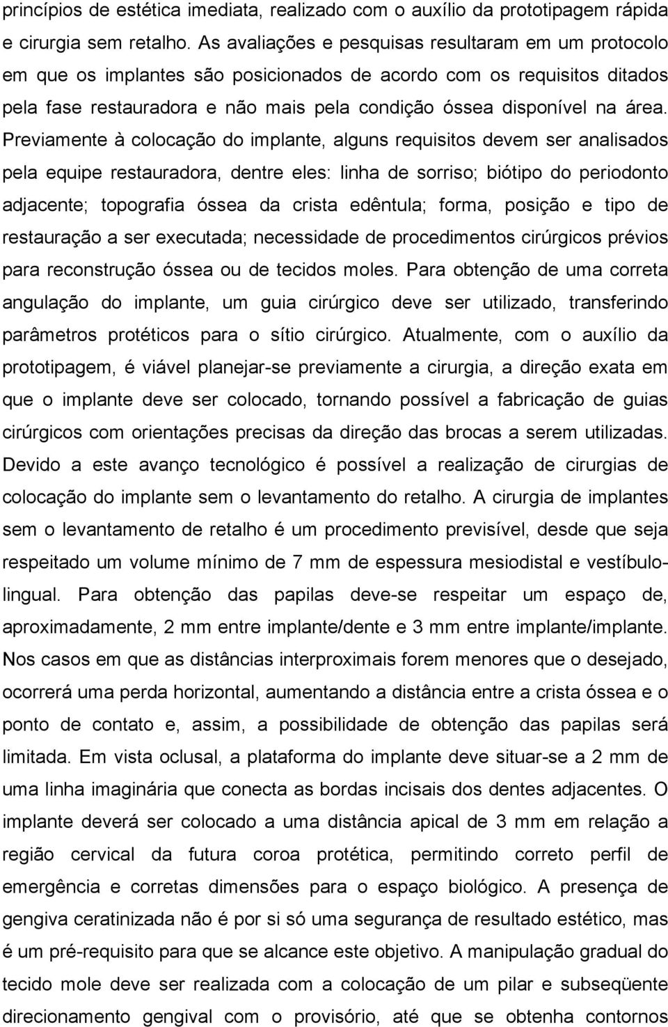 Previamente à colocação do implante, alguns requisitos devem ser analisados pela equipe restauradora, dentre eles: linha de sorriso; biótipo do periodonto adjacente; topografia óssea da crista