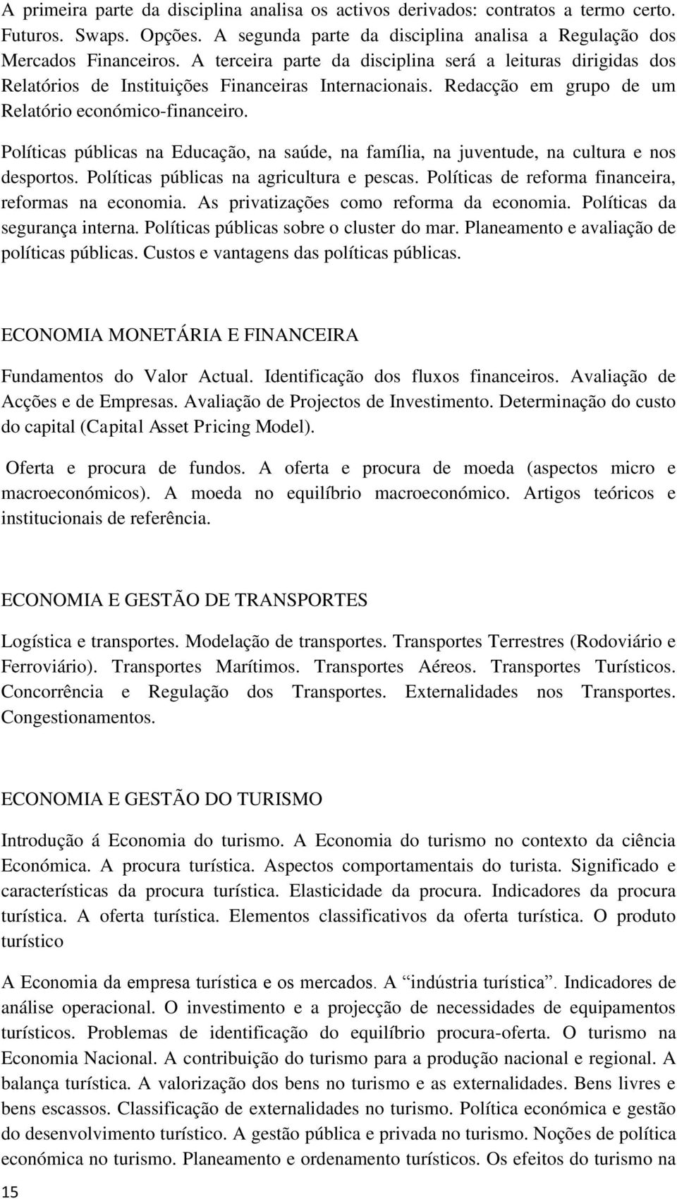 Políticas públicas na Educação, na saúde, na família, na juventude, na cultura e nos desportos. Políticas públicas na agricultura e pescas. Políticas de reforma financeira, reformas na economia.