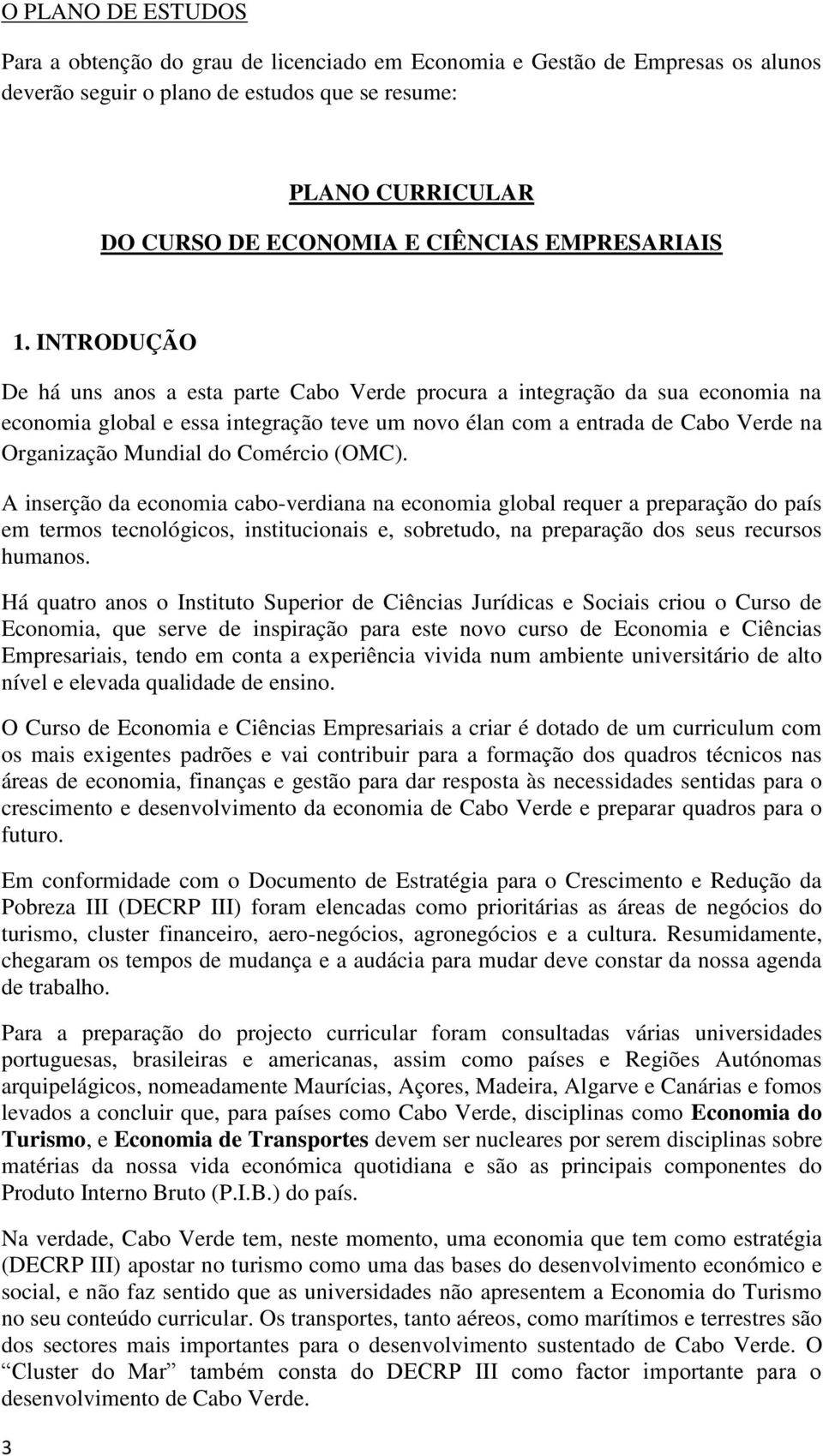 INTRODUÇÃO De há uns anos a esta parte Cabo Verde procura a integração da sua economia na economia global e essa integração teve um novo élan com a entrada de Cabo Verde na Organização Mundial do