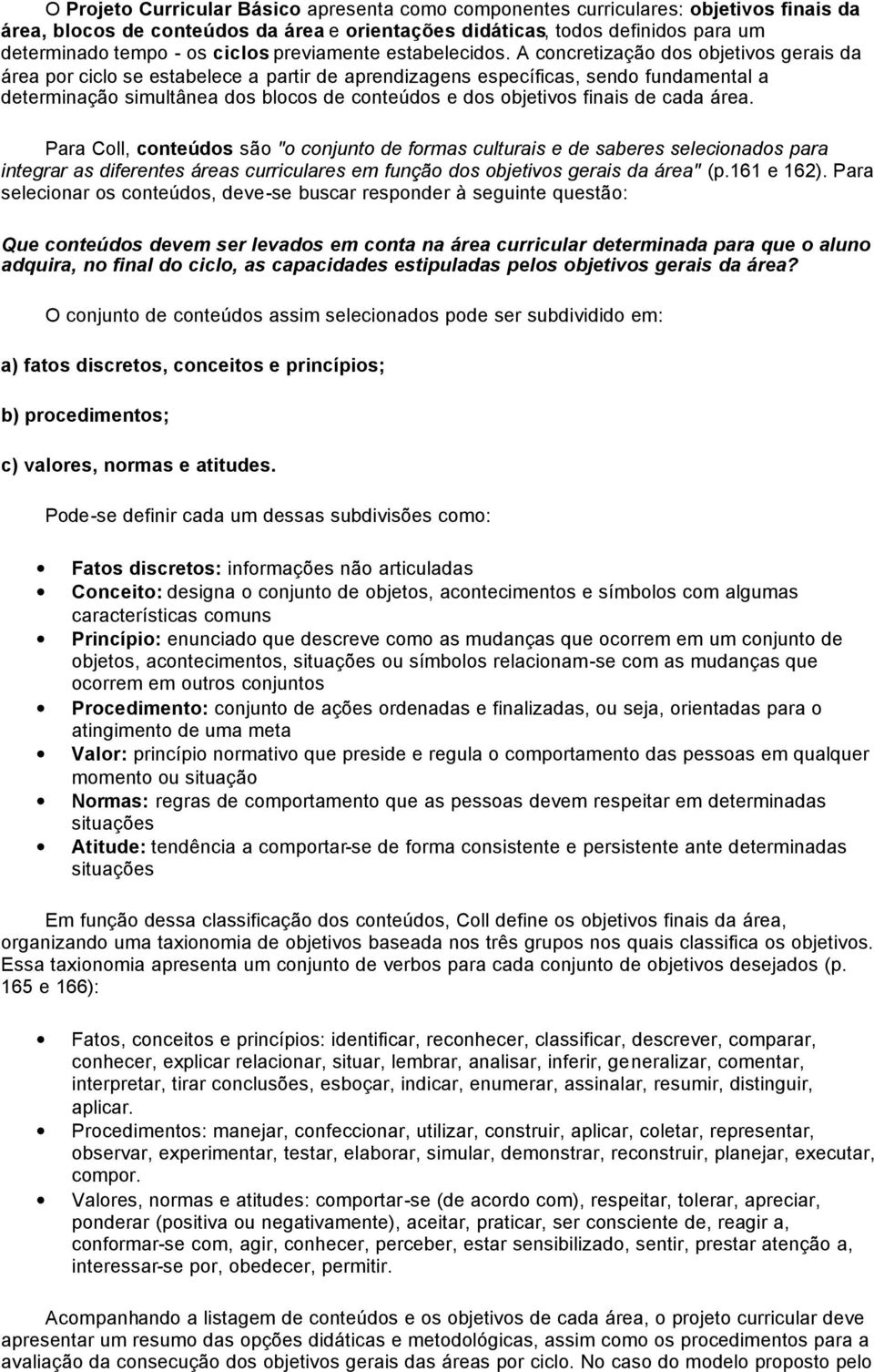 A concretização dos objetivos gerais da área por ciclo se estabelece a partir de aprendizagens específicas, sendo fundamental a determinação simultânea dos blocos de conteúdos e dos objetivos finais