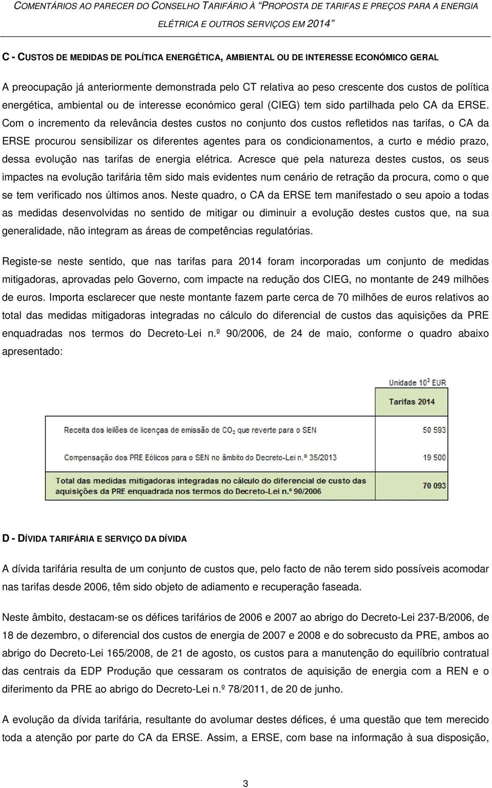 Com o incremento da relevância destes custos no conjunto dos custos refletidos nas tarifas, o CA da ERSE procurou sensibilizar os diferentes agentes para os condicionamentos, a curto e médio prazo,