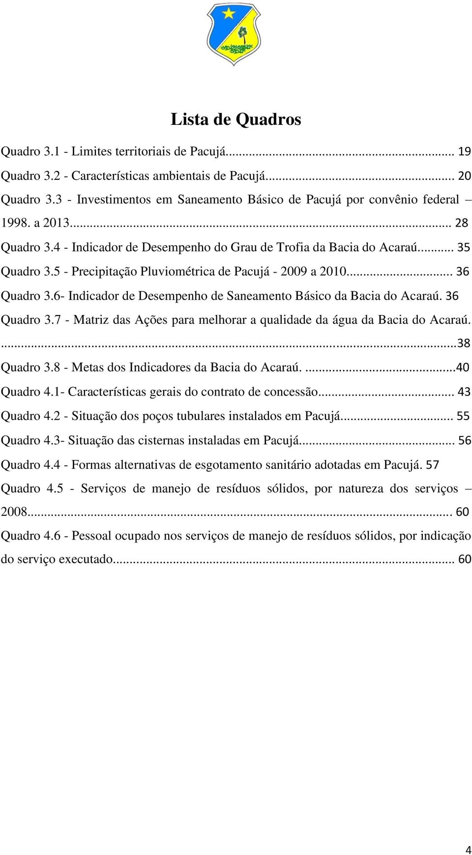 5 - Precipitação Pluviométrica de Pacujá - 2009 a 2010... 36 Quadro 3.6- Indicador de Desempenho de Saneamento Básico da Bacia do Acaraú. 36 Quadro 3.7 - Matriz das Ações para melhorar a qualidade da água da Bacia do Acaraú.