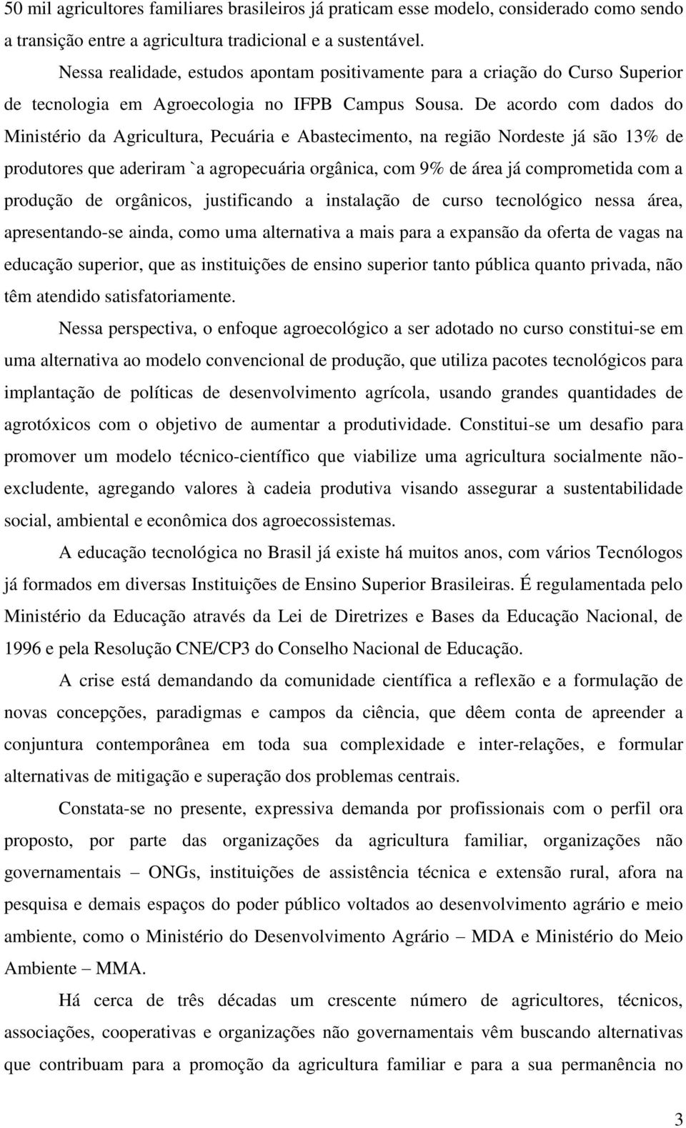 De acordo com dados do Ministério da Agricultura, Pecuária e Abastecimento, na região Nordeste já são 13% de produtores que aderiram `a agropecuária orgânica, com 9% de área já comprometida com a