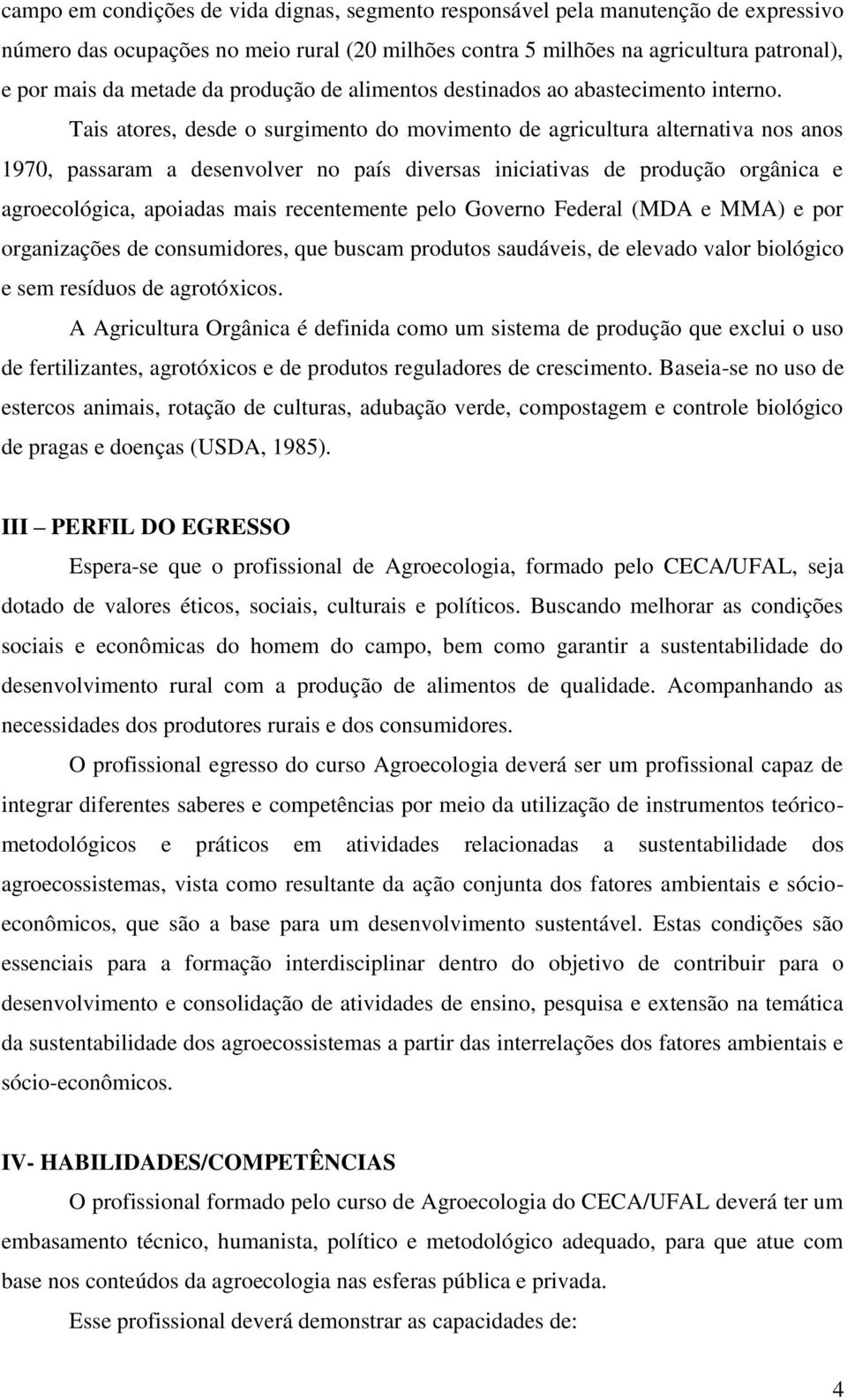 Tais atores, desde o surgimento do movimento de agricultura alternativa nos anos 1970, passaram a desenvolver no país diversas iniciativas de produção orgânica e agroecológica, apoiadas mais