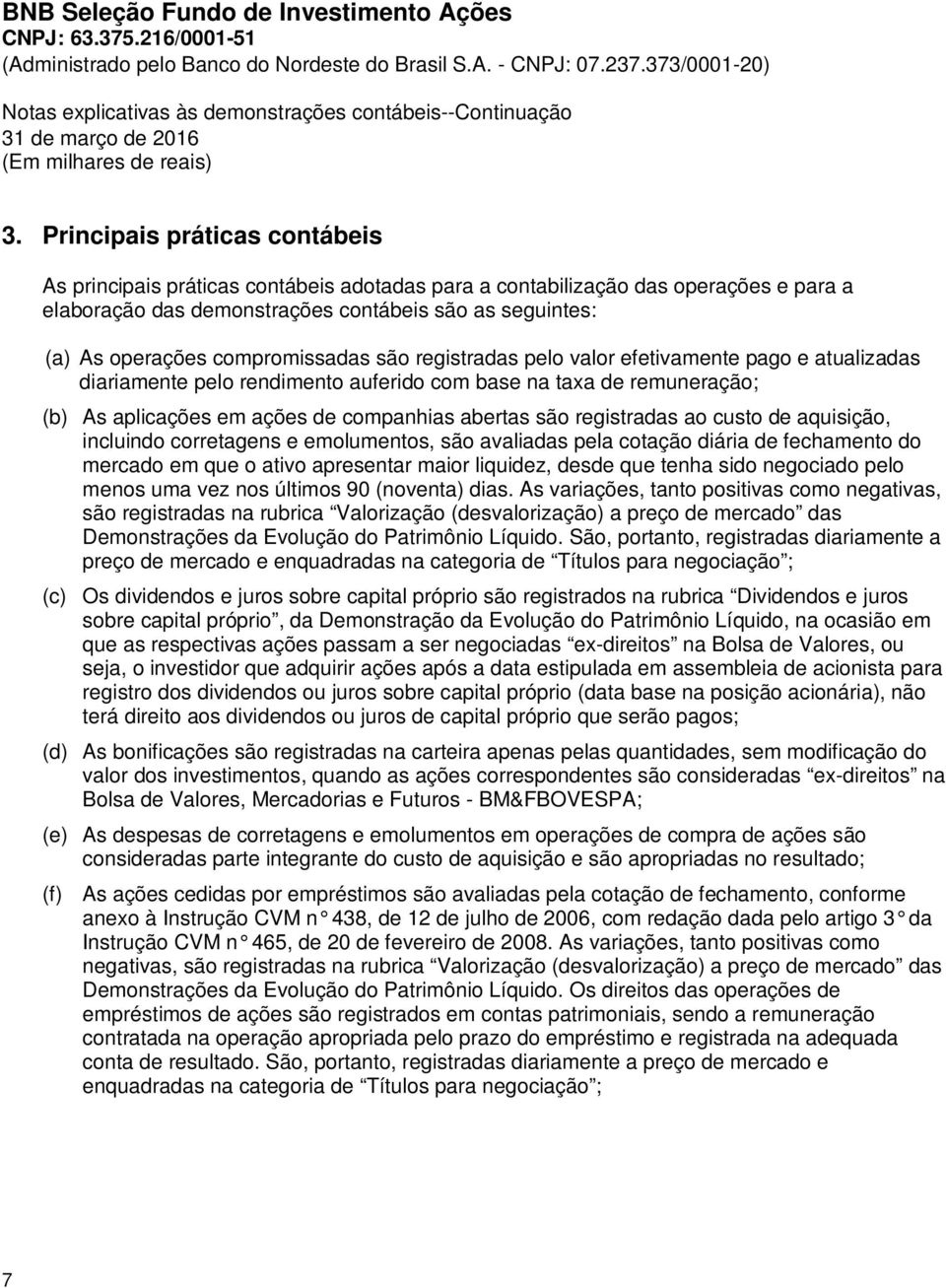 registradas ao custo de aquisição, incluindo corretagens e emolumentos, são avaliadas pela cotação diária de fechamento do mercado em que o ativo apresentar maior liquidez, desde que tenha sido