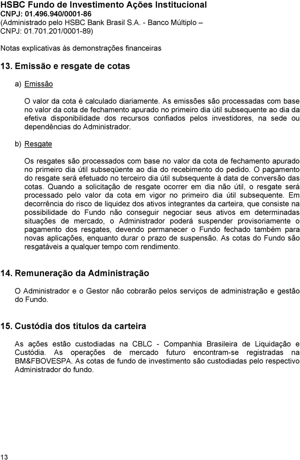 dependências do Administrador. b) Resgate Os resgates são processados com base no valor da cota de fechamento apurado no primeiro dia útil subseqüente ao dia do recebimento do pedido.