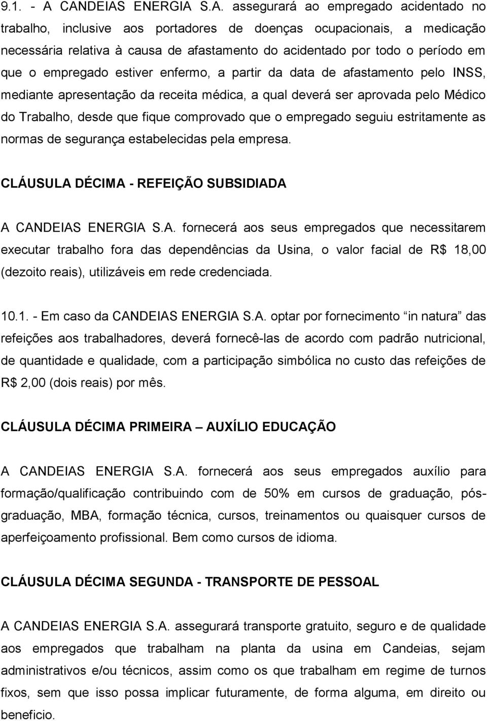 período em que o empregado estiver enfermo, a partir da data de afastamento pelo INSS, mediante apresentação da receita médica, a qual deverá ser aprovada pelo Médico do Trabalho, desde que fique