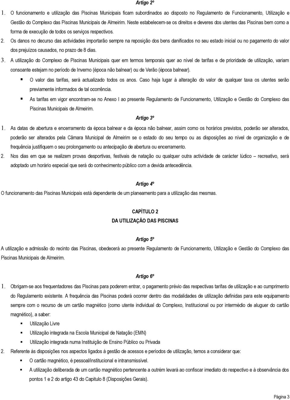 Os danos no decurso das actividades importarão sempre na reposição dos bens danificados no seu estado inicial ou no pagamento do valor dos prejuízos causados, no prazo de 8 dias. 3.