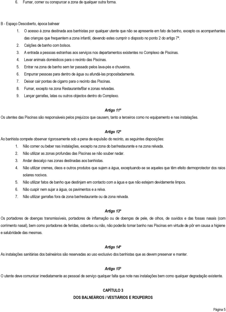 disposto no ponto 2 do artigo 7º. 2. Calções de banho com bolsos. 3. A entrada a pessoas estranhas aos serviços nos departamentos existentes no Complexo de Piscinas. 4.