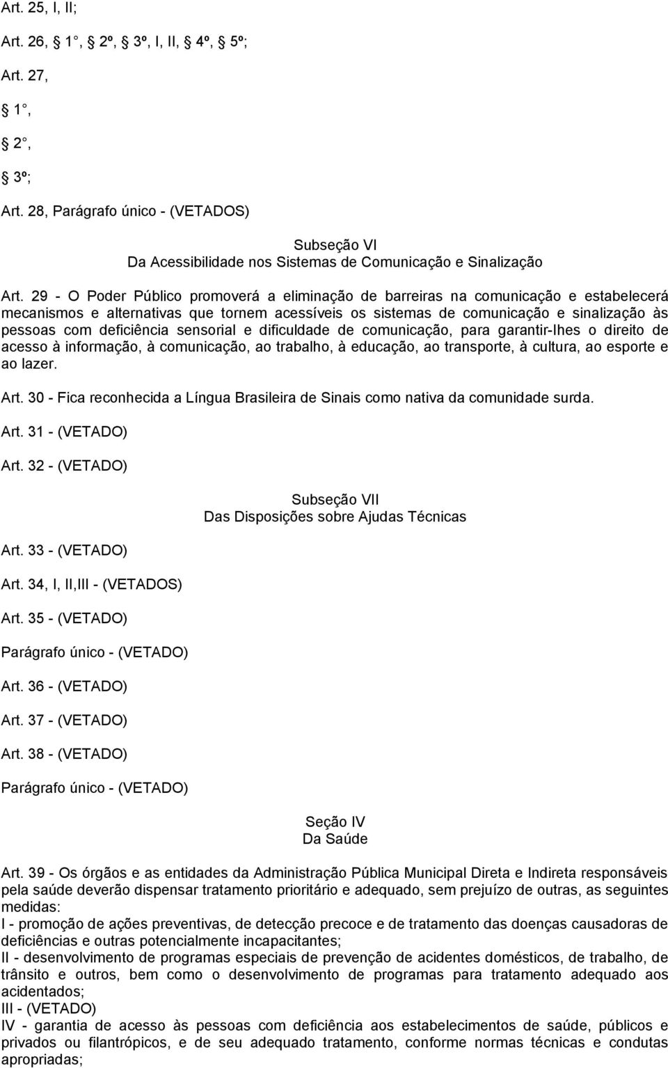 deficiência sensorial e dificuldade de comunicação, para garantir-ihes o direito de acesso à informação, à comunicação, ao trabalho, à educação, ao transporte, à cultura, ao esporte e ao lazer. Art.