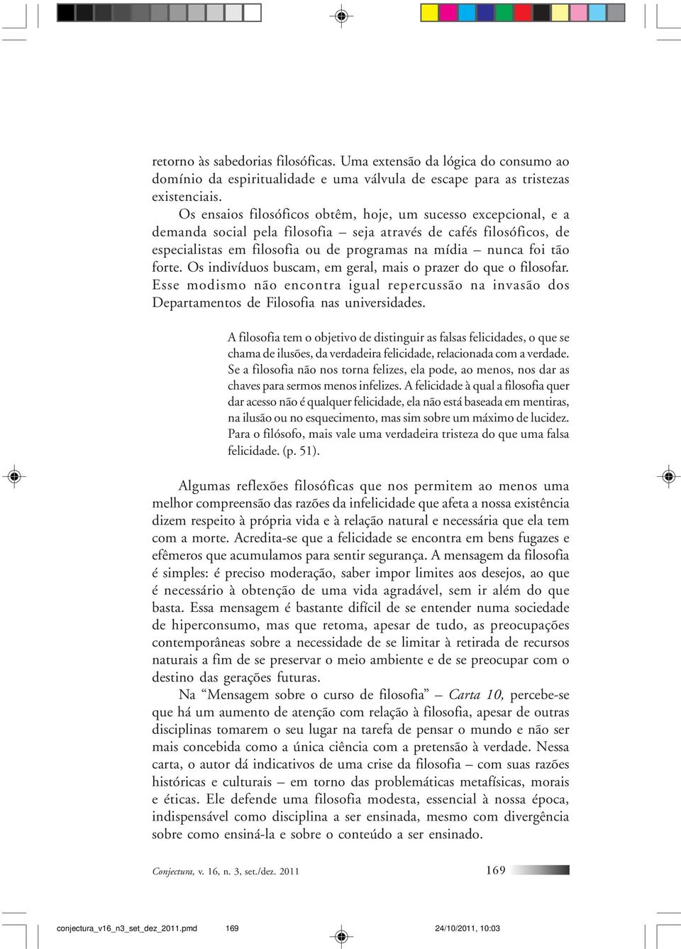 forte. Os indivíduos buscam, em geral, mais o prazer do que o filosofar. Esse modismo não encontra igual repercussão na invasão dos Departamentos de Filosofia nas universidades.