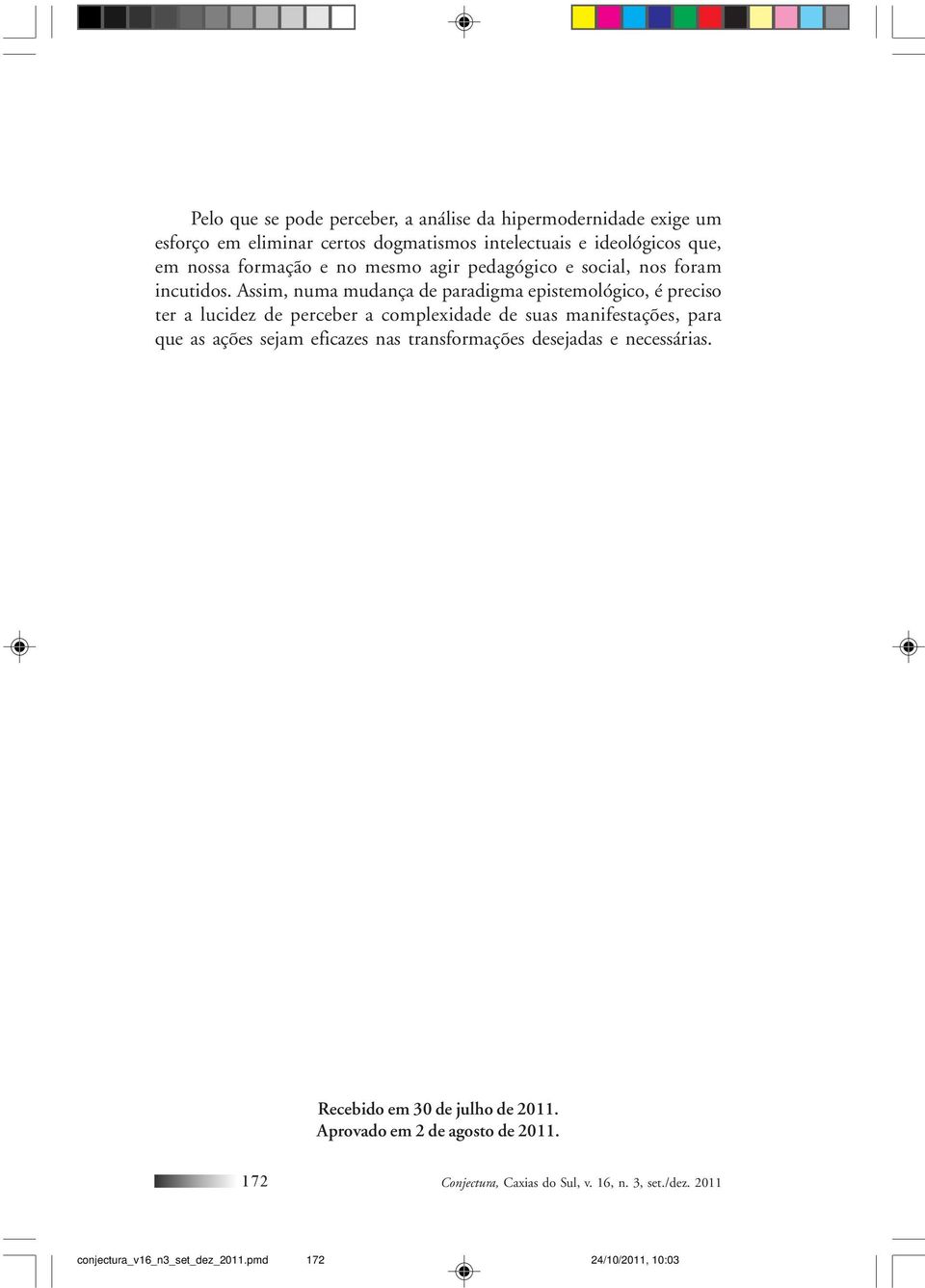 Assim, numa mudança de paradigma epistemológico, é preciso ter a lucidez de perceber a complexidade de suas manifestações, para