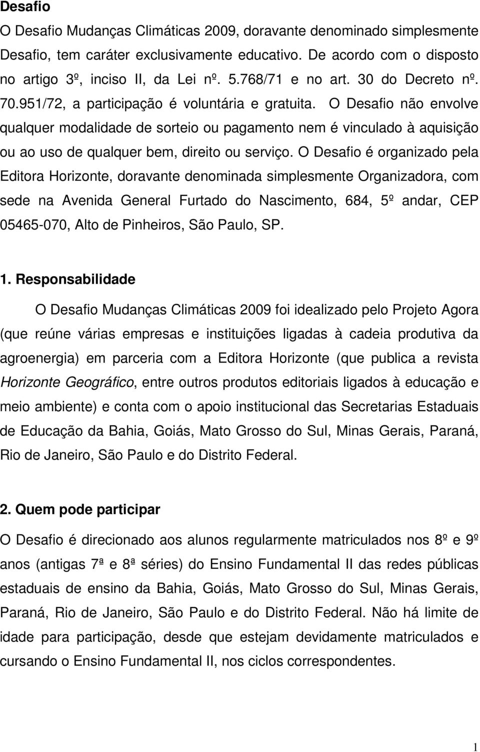 O Desafio não envolve qualquer modalidade de sorteio ou pagamento nem é vinculado à aquisição ou ao uso de qualquer bem, direito ou serviço.