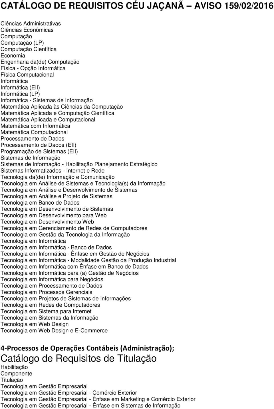 Matemática Computacional Processamento de Dados Processamento de Dados (EII) Programação de Sistemas (EII) Sistemas de Informação Sistemas de Informação - Habilitação Planejamento Estratégico