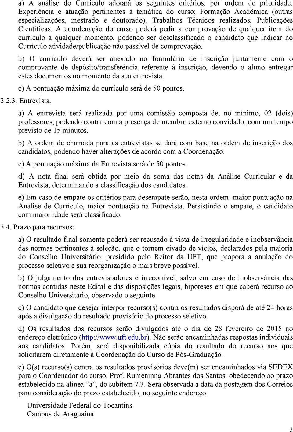 A coordenação do curso poderá pedir a comprovação de qualquer item do currículo a qualquer momento, podendo ser desclassificado o candidato que indicar no Currículo atividade/publicação não passível