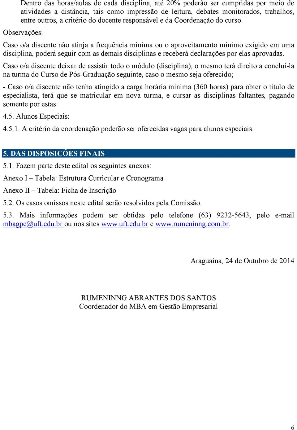 Observações: Caso o/a discente não atinja a frequência mínima ou o aproveitamento mínimo exigido em uma disciplina, poderá seguir com as demais disciplinas e receberá declarações por elas aprovadas.