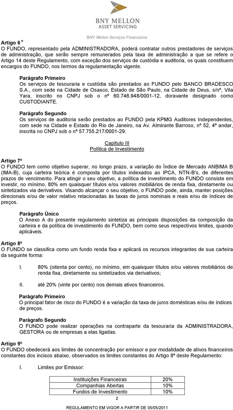 Os serviços de tesouraria e custódia são prestados ao FUNDO pelo BANCO BRADESCO S.A., com sede na Cidade de Osasco, Estado de São Paulo, na Cidade de Deus, s/nº, Vila Yara, inscrito no CNPJ sob o nº 60.