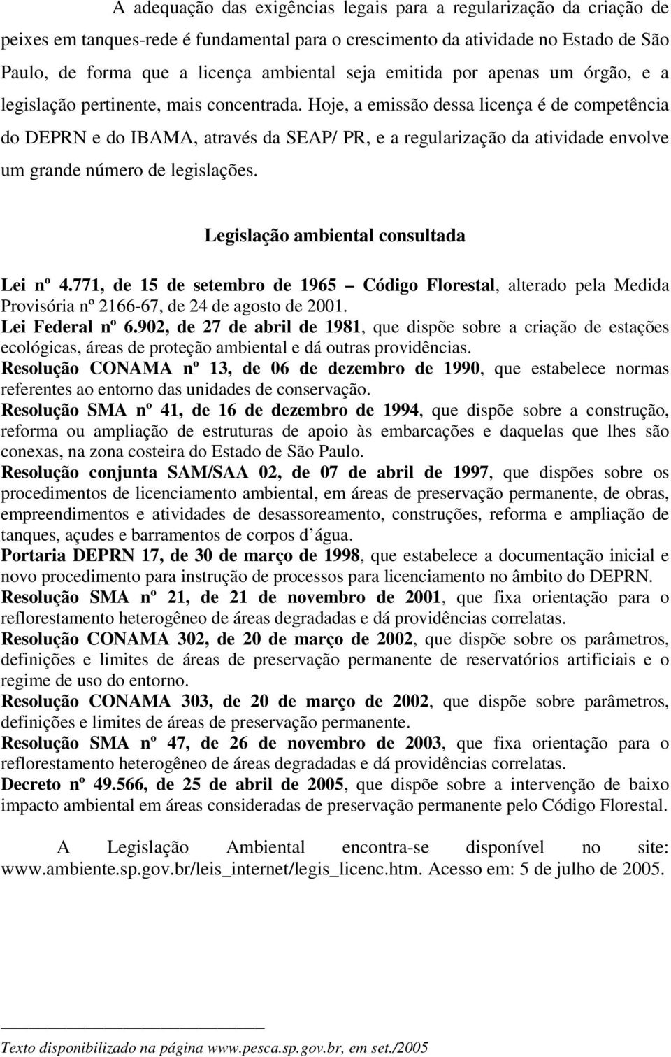 Hoje, a emissão dessa licença é de competência do DEPRN e do IBAMA, através da SEAP/ PR, e a regularização da atividade envolve um grande número de legislações.