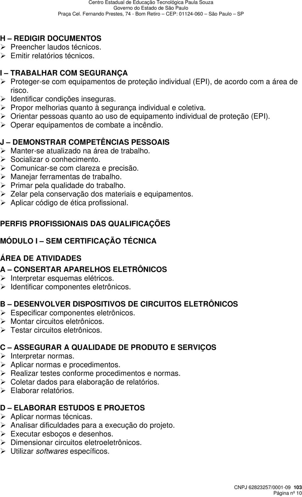 Operar equipamentos de combate a incêndio. J DEMONSTRAR COMPETÊNCIAS PESSOAIS Manter-se atualizado na área de trabalho. Socializar o conhecimento. Comunicar-se com clareza e precisão.