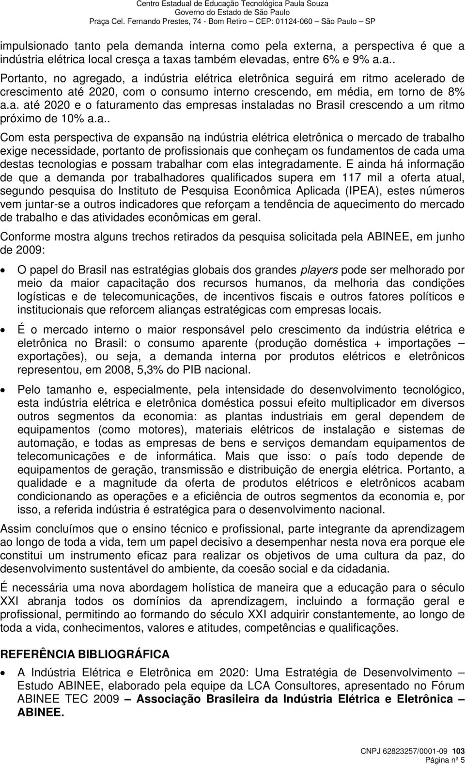 necessidade, portanto de profissionais que conheçam os fundamentos de cada uma destas tecnologias e possam trabalhar com elas integradamente.