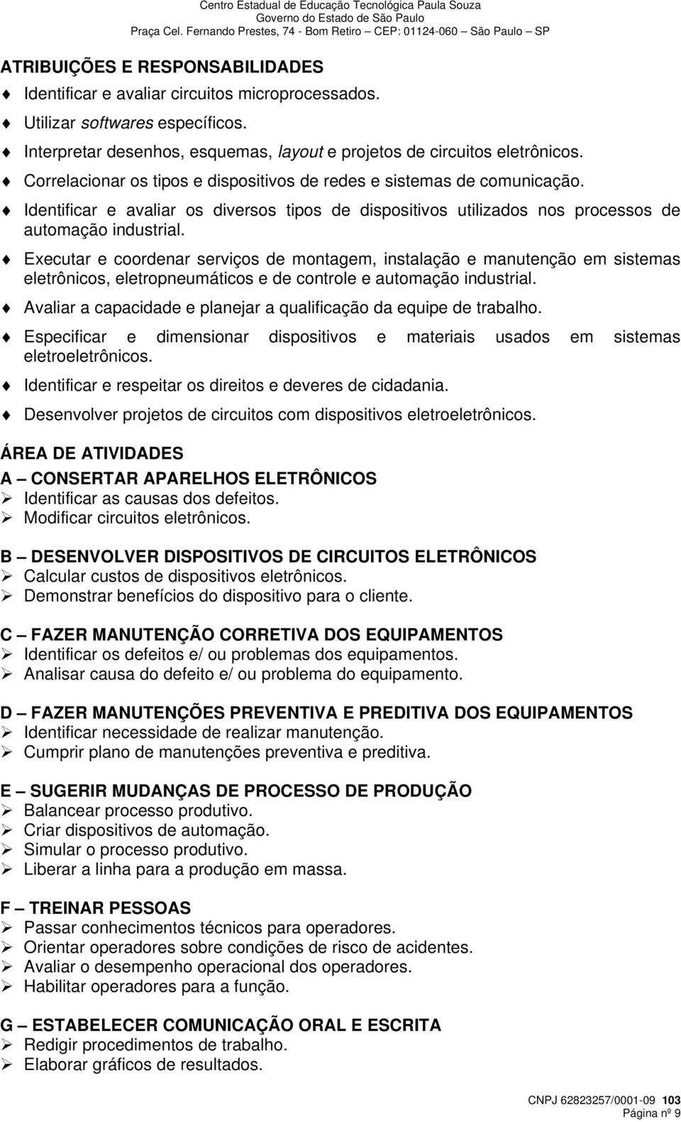 Executar e coordenar serviços de montagem, instalação e manutenção em sistemas eletrônicos, eletropneumáticos e de controle e automação industrial.