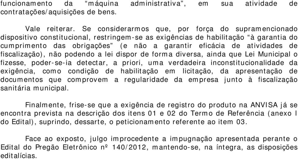 atividades de fiscalização), não podendo a lei dispor de forma diversa, ainda que Lei Municipal o fizesse, poder-se-ia detectar, a priori, uma verdadeira inconstitucionalidade da exigência, como