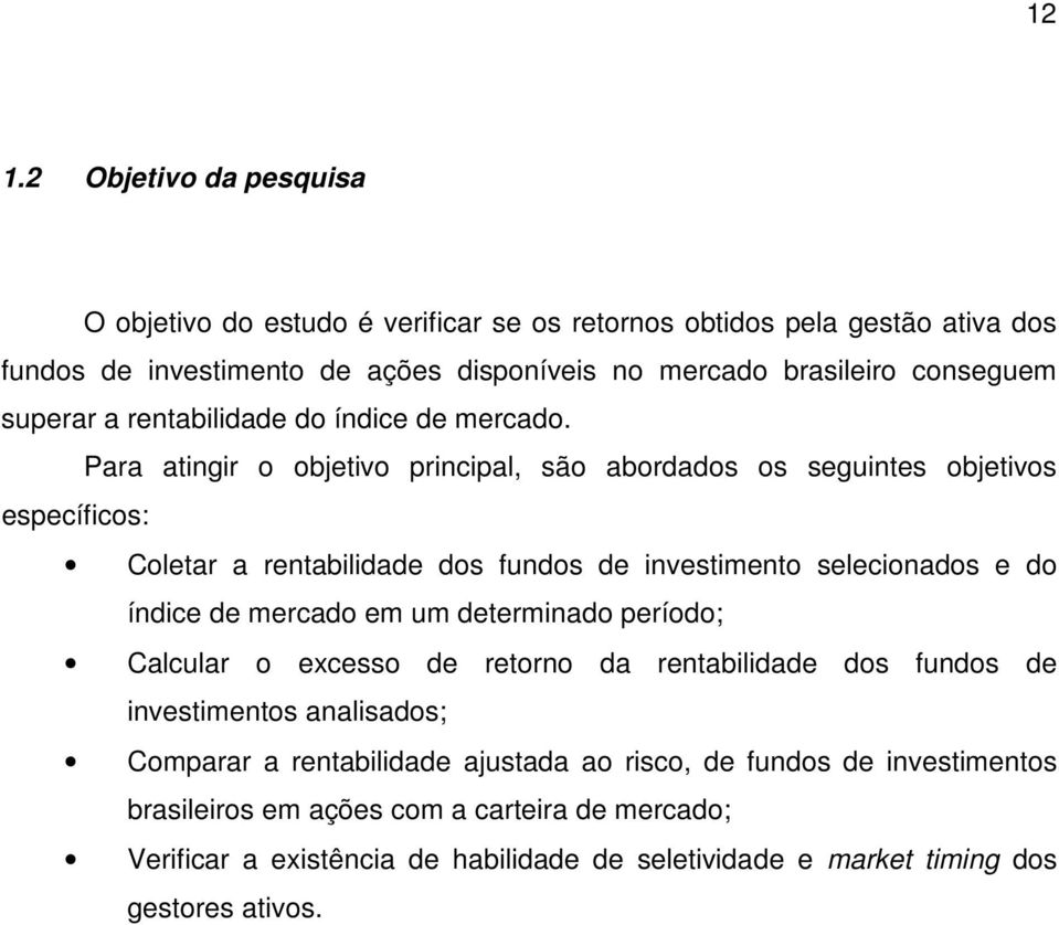 Para atingir o objetivo principal, são abordados os seguintes objetivos específicos: Coletar a rentabilidade dos fundos de investimento selecionados e do índice de mercado em um