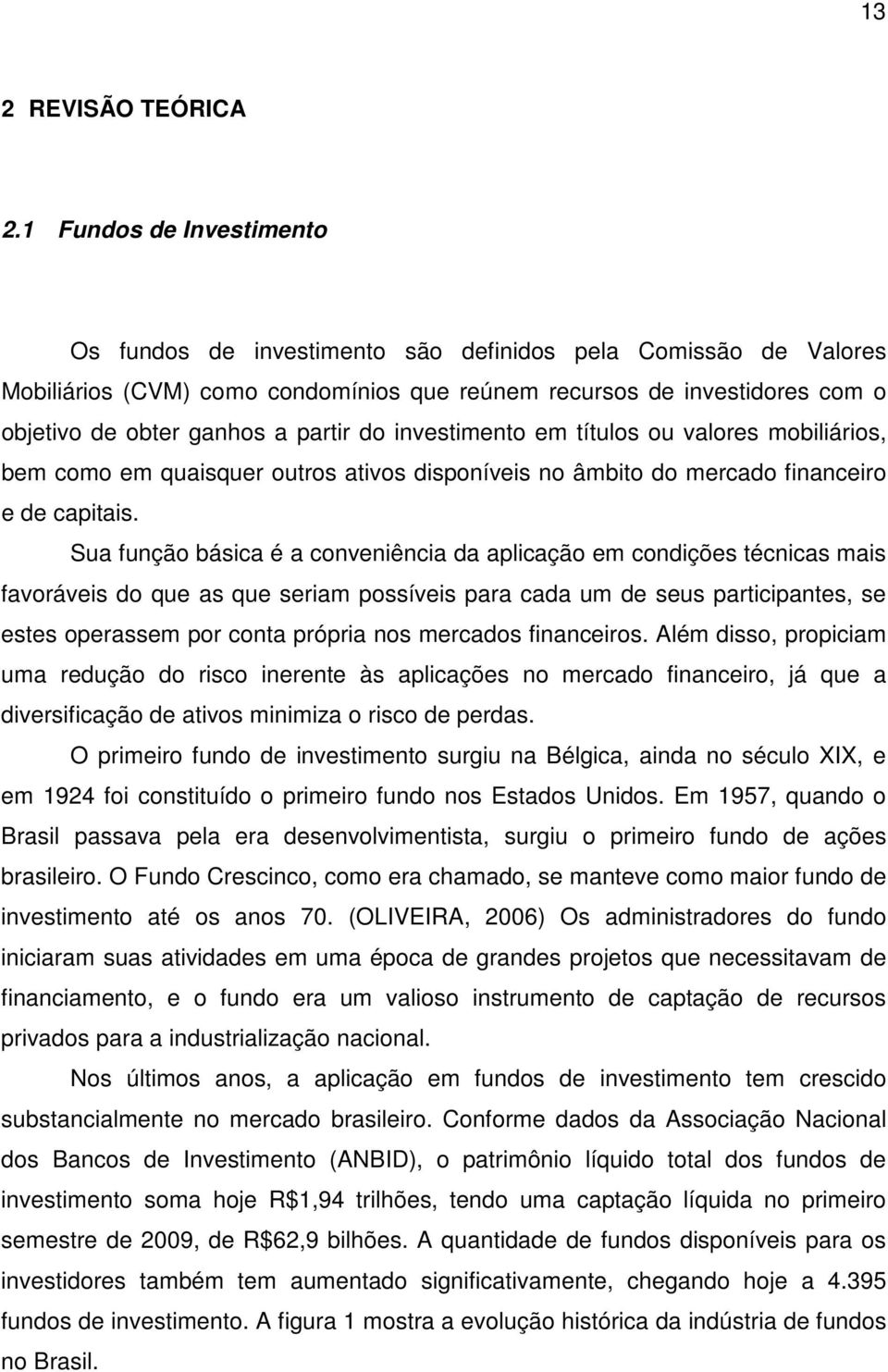 partir do investimento em títulos ou valores mobiliários, bem como em quaisquer outros ativos disponíveis no âmbito do mercado financeiro e de capitais.