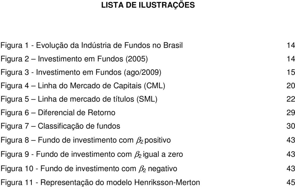 6 Diferencial de etorno 29 Figura 7 Classificação de fundos 30 Figura 8 Fundo de investimento com β 2 positivo 43 Figura 9 - Fundo de