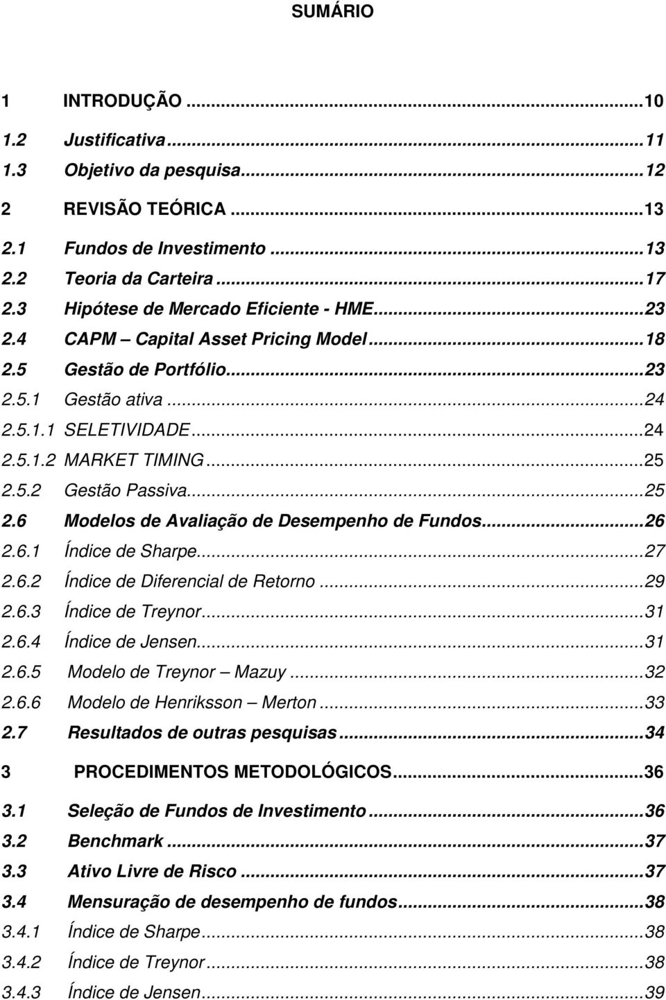 5.2 Gestão Passiva...25 2.6 Modelos de Avaliação de Desempenho de Fundos...26 2.6.1 Índice de Sharpe...27 2.6.2 Índice de Diferencial de etorno...29 2.6.3 Índice de Treynor...31 2.6.4 Índice de Jensen.