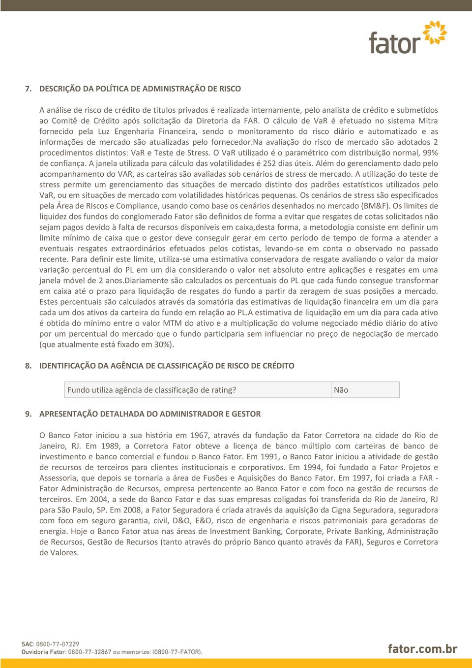 O cálculo de VaR é efetuado no sistema Mitra fornecido pela Luz Engenharia Financeira, sendo o monitoramento do risco diário e automatizado e as informações de mercado são atualizadas pelo fornecedor.