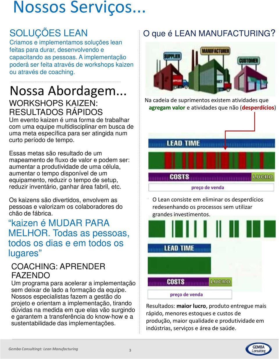 .. WORKSHOPS KAIZEN: RESULTADOS RÁPIDOS Um evento kaizen é uma forma de trabalhar com uma equipe multidisciplinar em busca de uma meta específica para ser atingida num curto período de tempo.