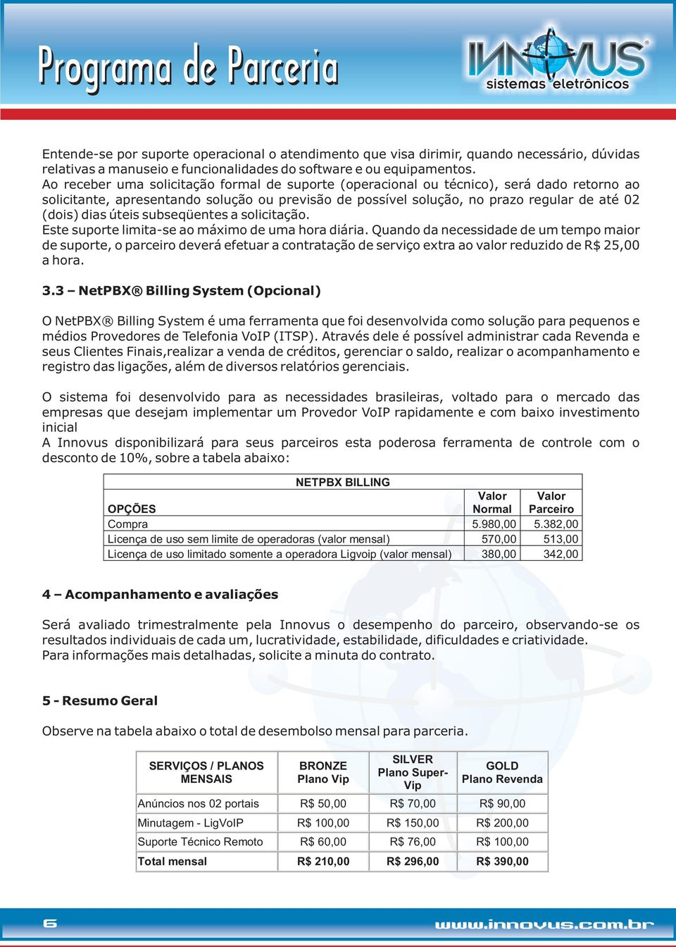 úteis subseqüentes a solicitação. Este suporte limita-se ao máximo de uma hora diária.