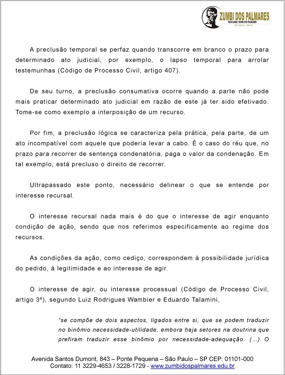 Por fim, a preclusão lógica se caracteriza pela prática, pela parte, de um ato incompatível com aquele que poderia levar a cabo.