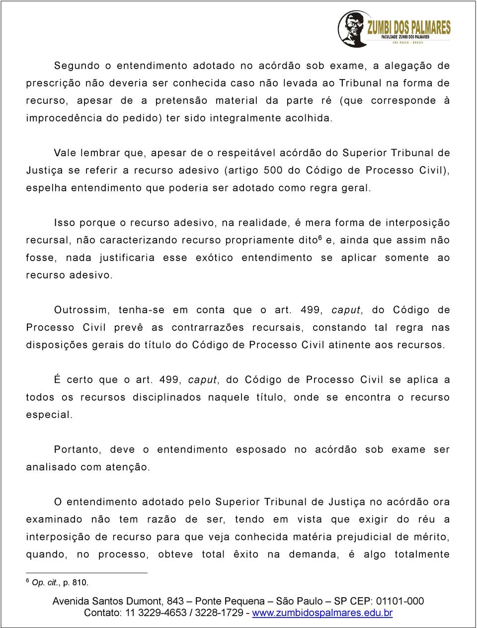 Vale lembrar que, apesar de o respeitável acórdão do Superior Tribunal de Justiça se referir a recurso adesivo (artigo 500 do Código de Processo Civil), espelha entendimento que poderia ser adotado