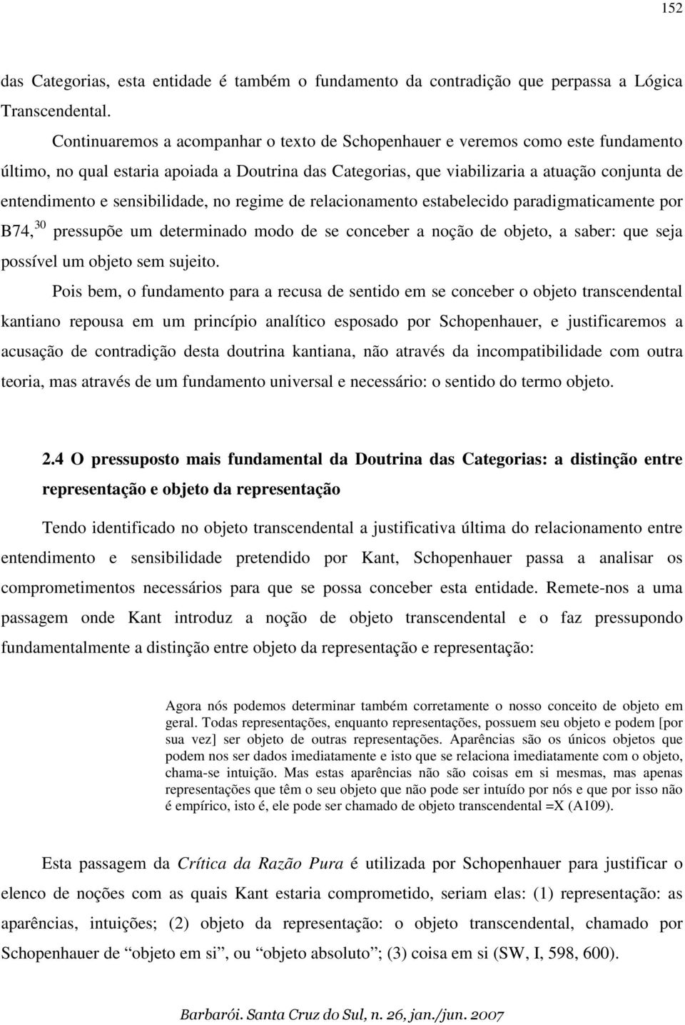 sensibilidade, no regime de relacionamento estabelecido paradigmaticamente por B74, 30 pressupõe um determinado modo de se conceber a noção de objeto, a saber: que seja possível um objeto sem sujeito.