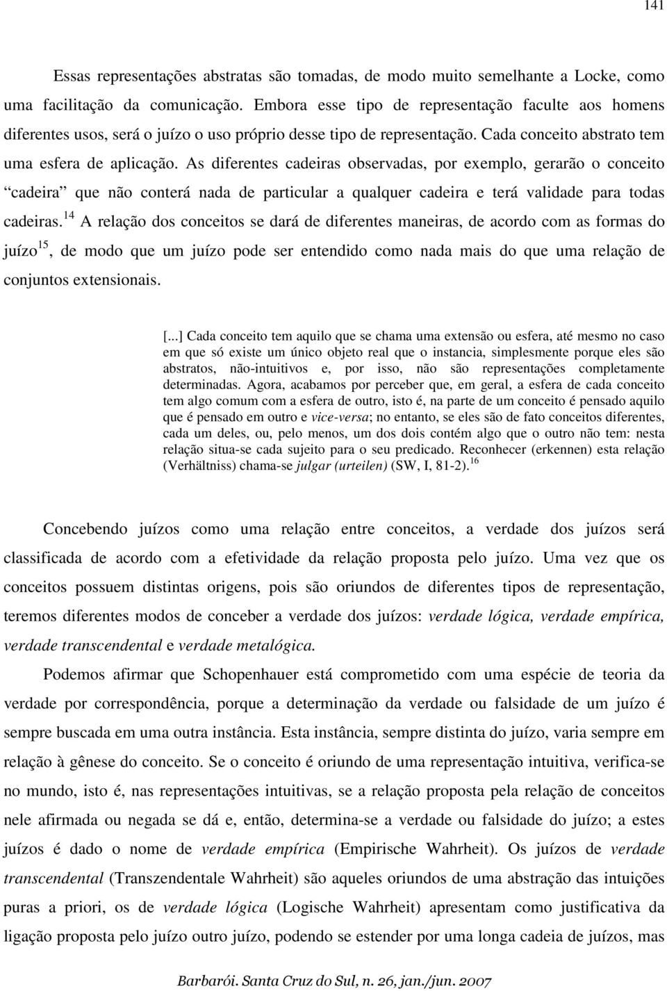 As diferentes cadeiras observadas, por exemplo, gerarão o conceito cadeira que não conterá nada de particular a qualquer cadeira e terá validade para todas cadeiras.