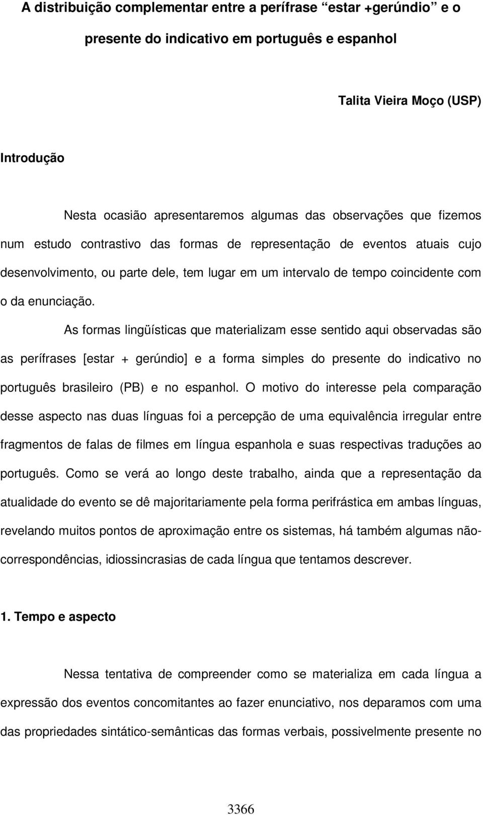 As formas lingüísticas que materializam esse sentido aqui observadas são as perífrases [estar + gerúndio] e a forma simples do presente do indicativo no português brasileiro (PB) e no espanhol.