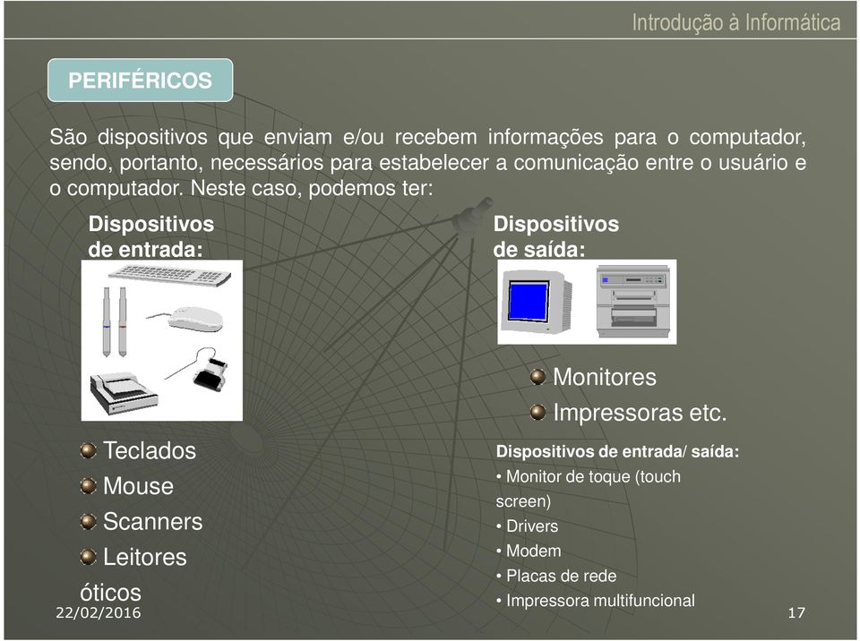 Neste caso, podemos ter: Dispositivos de entrada: Dispositivos de saída: Teclados Mouse Scanners Leitores