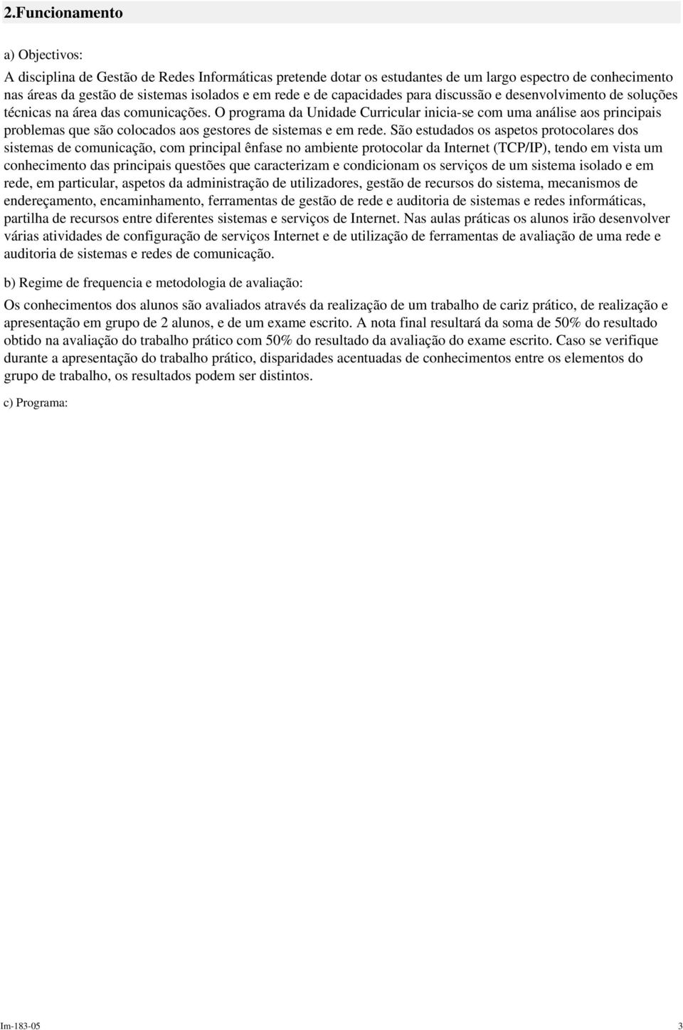 O programa da Unidade Curricular inicia-se com uma análise aos principais problemas que são colocados aos gestores de sistemas e em rede.