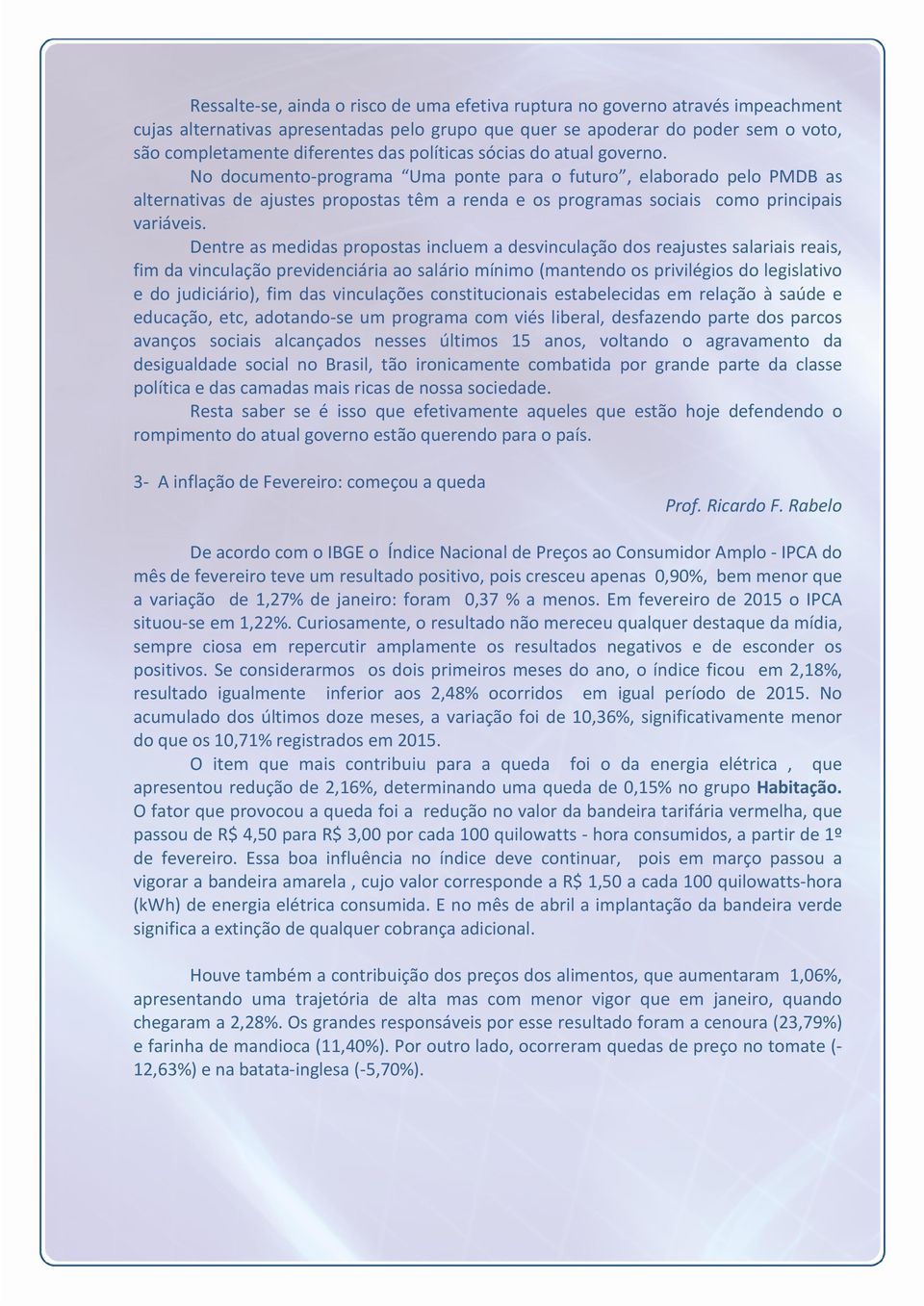 Dentre as medidas propostas incluem a desvinculação dos reajustes salariais reais, fim da vinculação previdenciária ao salário mínimo (mantendo os privilégios do legislativo e do judiciário), fim das