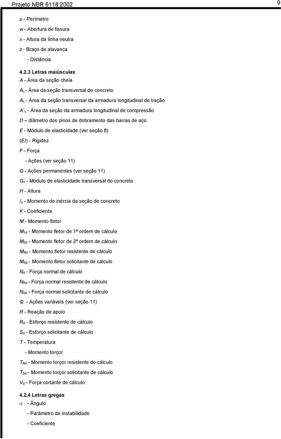 - Área da seção transversal da armadura longitudinal de tração A s - Área da seção da armadura longitudinal de compressão D diâmetro dos pinos de dobramento das barras de aço E - Módulo de