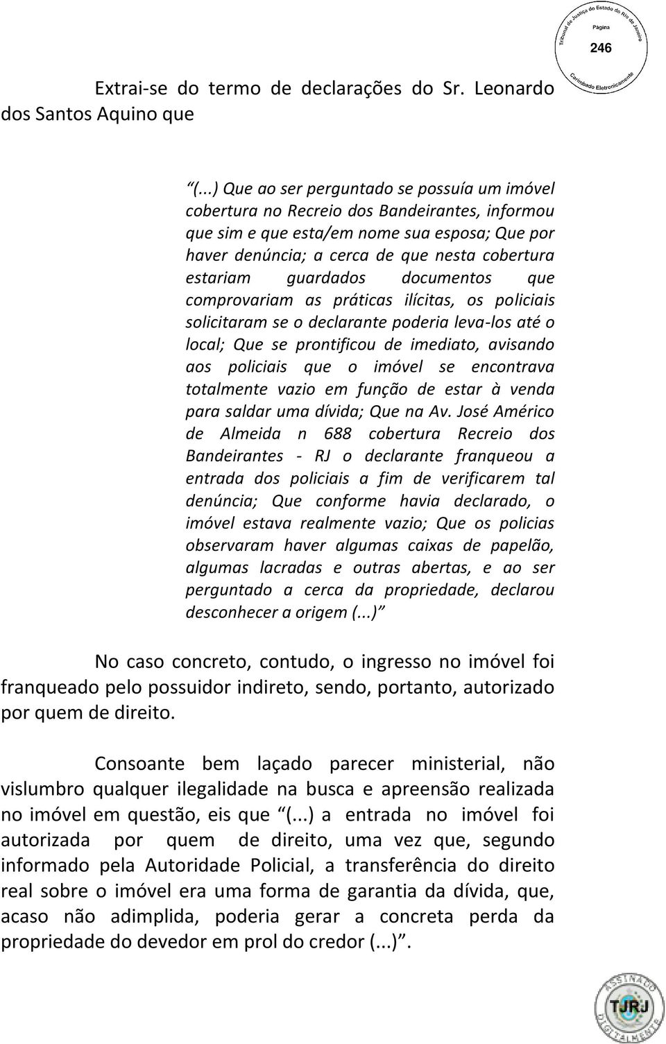 guardados documentos que comprovariam as práticas ilícitas, os policiais solicitaram se o declarante poderia leva-los até o local; Que se prontificou de imediato, avisando aos policiais que o imóvel