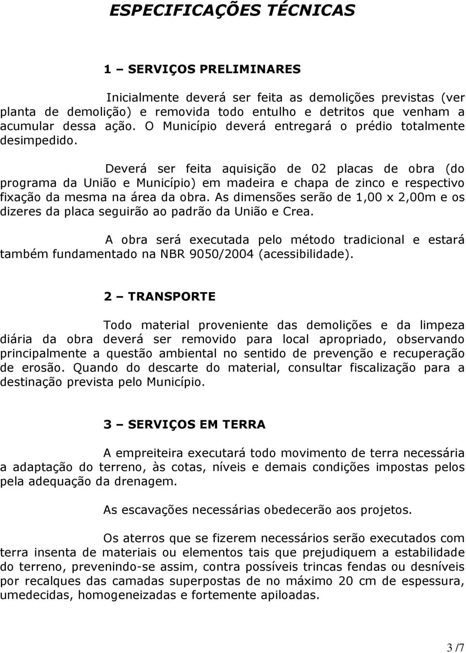 Deverá ser feita aquisição de 02 placas de obra (do programa da União e Município) em madeira e chapa de zinco e respectivo fixação da mesma na área da obra.