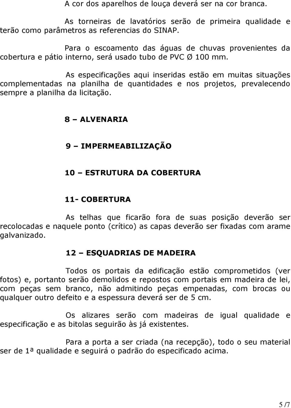 As especificações aqui inseridas estão em muitas situações complementadas na planilha de quantidades e nos projetos, prevalecendo sempre a planilha da licitação.