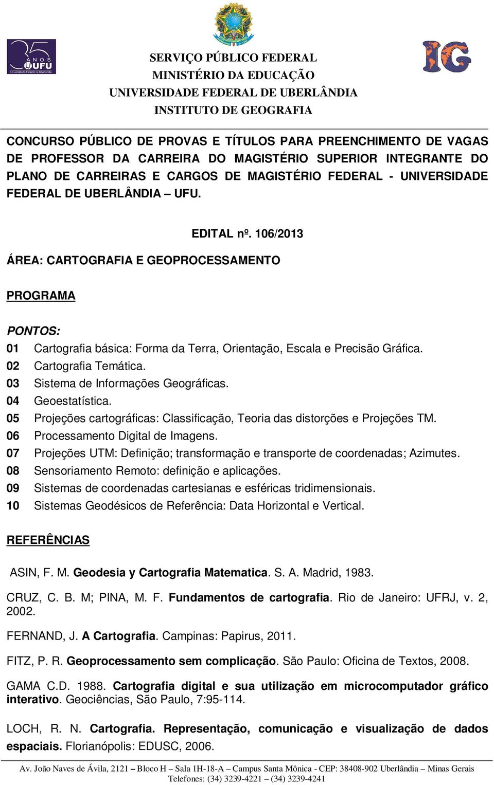 03 Sistema de Informações Geográficas. 04 Geoestatística. 05 Projeções cartográficas: Classificação, Teoria das distorções e Projeções TM. 06 Processamento Digital de Imagens.